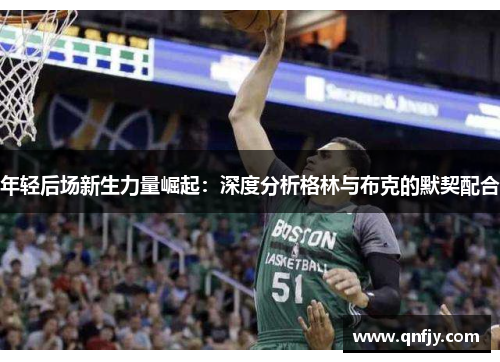 年轻后场新生力量崛起：深度分析格林与布克的默契配合