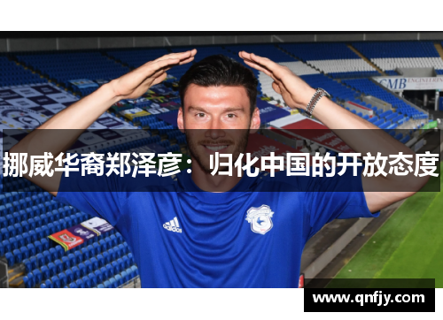 挪威华裔郑泽彦：归化中国的开放态度