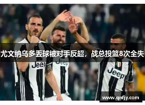 尤文纳乌多丢球被对手反超，战总投篮8次全失