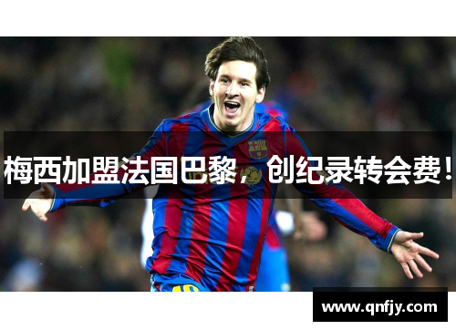 梅西加盟法国巴黎，创纪录转会费！